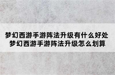 梦幻西游手游阵法升级有什么好处 梦幻西游手游阵法升级怎么划算